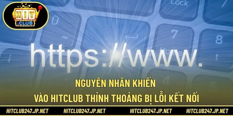 Nguyên nhân khiến vào HITCLUB thỉnh thoảng bị lỗi kết nối